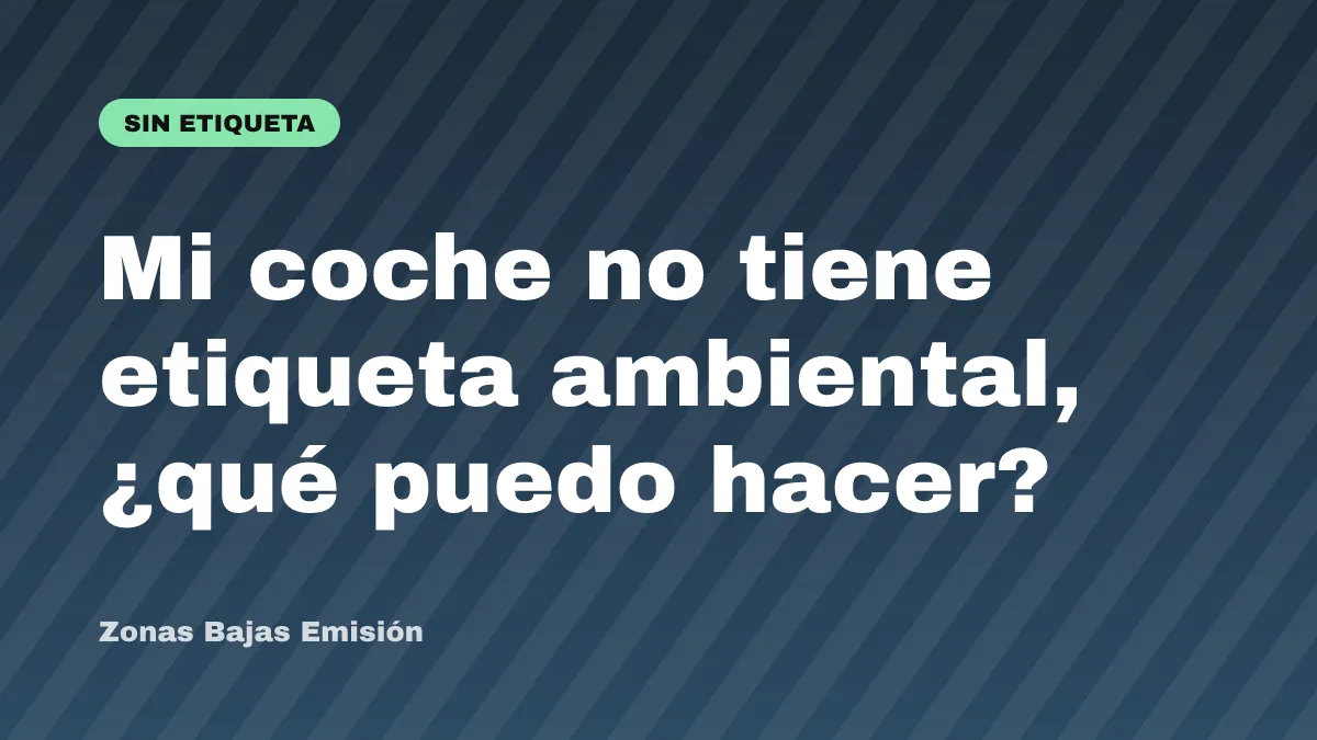 Mi coche no tiene etiqueta ambiental, ¿qué puedo hacer?